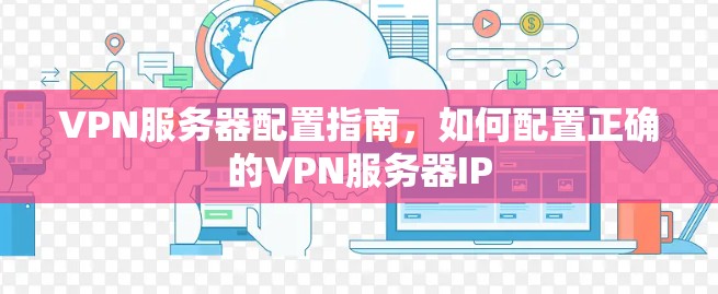 VPN服务器配置指南,如何配置正确的VPN服务器IP VPN服务器配置指南,如何配置正确的VPN服务器IP