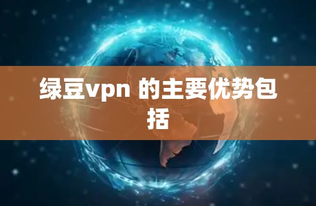 绿豆vpn 的主要优势包括 绿豆vpn 的主要优势包括