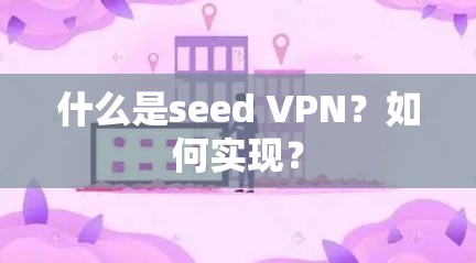 什么是seed VPN?如何实现? 什么是seed VPN?如何实现?