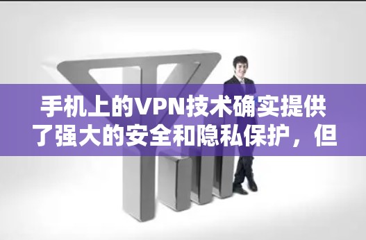 手机上的VPN技术确实提供了强大的安全和隐私保护,但使用时需要谨慎操作。以下是基于手机设备的VPN使用建议 手机上的VPN技术确实提供了强大的安全和隐私保护,但使用时需要谨慎操作。以下是基于手机设备的VPN使用建议