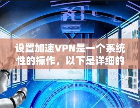 设置加速VPN是一个系统性的操作,以下是详细的步骤指南 设置加速VPN是一个系统性的操作,以下是详细的步骤指南