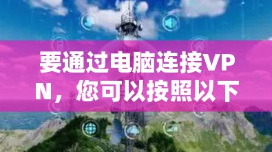 要通过电脑连接VPN,您可以按照以下步骤进行操作 要通过电脑连接VPN,您可以按照以下步骤进行操作