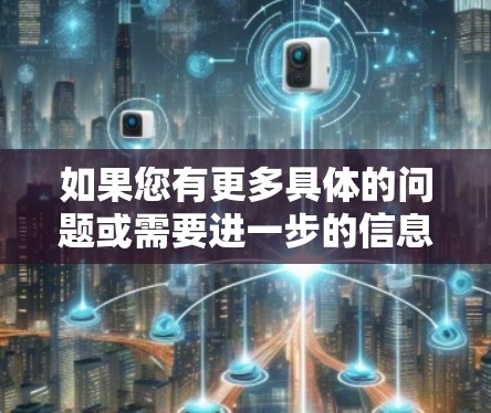 如果您有更多具体的问题或需要进一步的信息，请提供更多信息以便我更好地帮助您