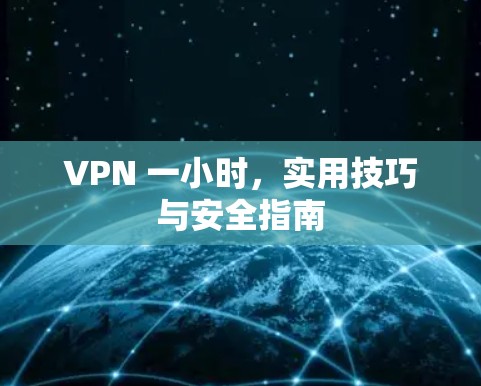 VPN 一小时，实用技巧与安全指南