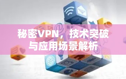 秘密VPN，技术突破与应用场景解析