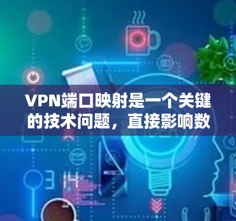 VPN端口映射是一个关键的技术问题,直接影响数据传输的稳定性、延迟和安全性。以下是对这一主题的详细分析和解决方案 VPN端口映射是一个关键的技术问题,直接影响数据传输的稳定性、延迟和安全性。以下是对这一主题的详细分析和解决方案