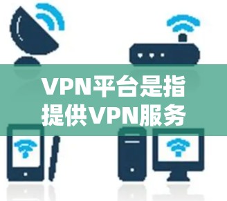 VPN平台是指提供VPN服务的平台,这些平台通常会根据不同的需求和用户需求,提供不同的服务功能。以下是一些常见的VPN平台 VPN平台是指提供VPN服务的平台,这些平台通常会根据不同的需求和用户需求,提供不同的服务功能。以下是一些常见的VPN平台
