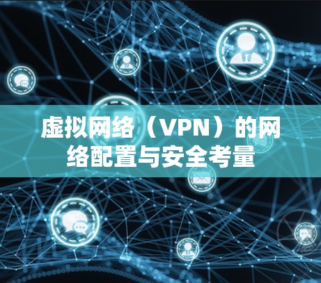 虚拟网络(VPN)的网络配置与安全考量 虚拟网络(VPN)的网络配置与安全考量
