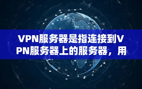 VPN服务器是指连接到VPN服务器上的服务器,用户通过VPN软件连接,然后在服务器上运行他们的应用或网站。以下是一些关于如何配置VPN服务器的步骤和建议 VPN服务器是指连接到VPN服务器上的服务器,用户通过VPN软件连接,然后在服务器上运行他们的应用或网站。以下是一些关于如何配置VPN服务器的步骤和建议
