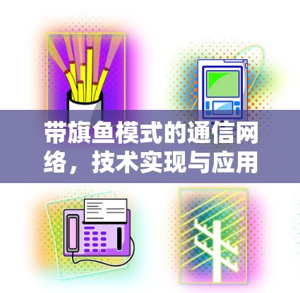 带旗鱼模式的通信网络,技术实现与应用前景 带旗鱼模式的通信网络,技术实现与应用前景