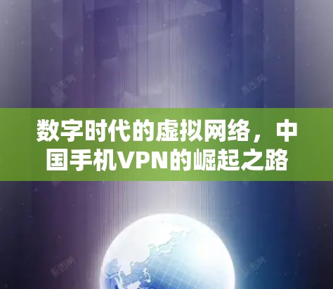 数字时代的虚拟网络,中国手机VPN的崛起之路 数字时代的虚拟网络,中国手机VPN的崛起之路