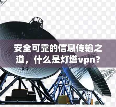 安全可靠的信息传输之道,什么是灯塔vpn? 安全可靠的信息传输之道,什么是灯塔vpn?