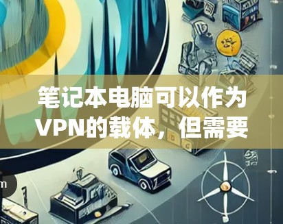 笔记本电脑可以作为VPN的载体,但需要采取一些 precautions以确保数据的安全性和隐私。以下是一些使用笔记本电脑作为VPN的方法及其注意事项 笔记本电脑可以作为VPN的载体,但需要采取一些 precautions以确保数据的安全性和隐私。以下是一些使用笔记本电脑作为VPN的方法及其注意事项
