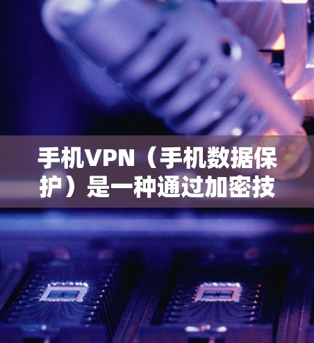 手机VPN(手机数据保护)是一种通过加密技术和加密软件,将手机上的数据进行加密传输,以保护用户数据安全的一种方式。以下是关于手机VPN的热点推荐,供你参考 手机VPN(手机数据保护)是一种通过加密技术和加密软件,将手机上的数据进行加密传输,以保护用户数据安全的一种方式。以下是关于手机VPN的热点推荐,供你参考