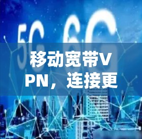 移动宽带VPN,连接更便捷的未来 移动宽带VPN,连接更便捷的未来