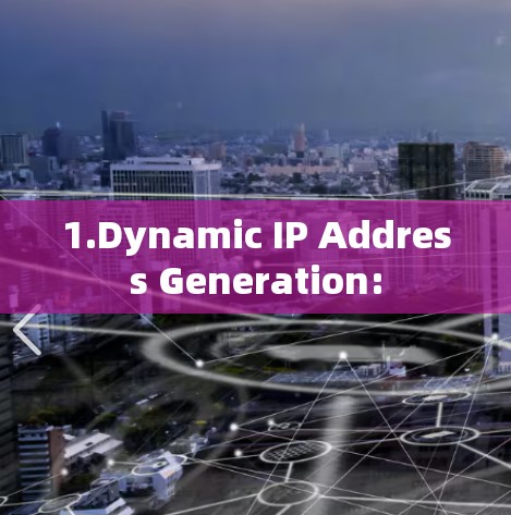 1.Dynamic IP Address Generation: 1.Dynamic IP Address Generation: