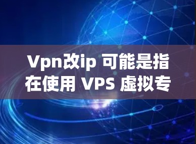 Vpn改ip 可能是指在使用 VPS 虚拟专用服务器)时,如何配置或更改服务器的 IP 地址。VPS 是 OneWay 客户端软件的一个功能,用于管理服务器的配置,包括修改 IP 地址 Vpn改ip 可能是指在使用 VPS 虚拟专用服务器)时,如何配置或更改服务器的 IP 地址。VPS 是 OneWay 客户端软件的一个功能,用于管理服务器的配置,包括修改 IP 地址
