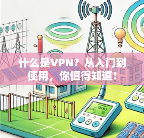 什么是VPN?从入门到使用,你值得知道! 什么是VPN?从入门到使用,你值得知道!