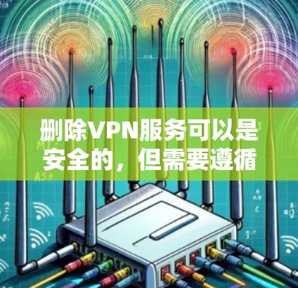 删除VPN服务可以是安全的,但需要遵循相关的法律法规和隐私保护原则。以下是一些建议 删除VPN服务可以是安全的,但需要遵循相关的法律法规和隐私保护原则。以下是一些建议