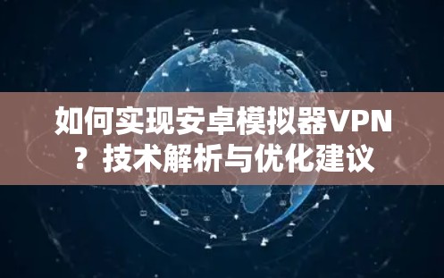 如何实现安卓模拟器VPN?技术解析与优化建议 如何实现安卓模拟器VPN?技术解析与优化建议