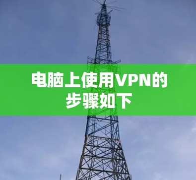 电脑上使用VPN的步骤如下 电脑上使用VPN的步骤如下