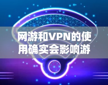 网游和VPN的使用确实会影响游戏体验,尤其是在游戏加速和VPN使用方面。以下是一些可能的建议和方法,帮助你平衡游戏加速和VPN使用 网游和VPN的使用确实会影响游戏体验,尤其是在游戏加速和VPN使用方面。以下是一些可能的建议和方法,帮助你平衡游戏加速和VPN使用
