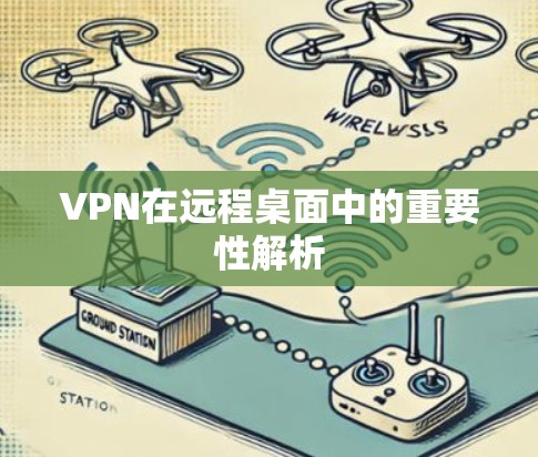VPN在远程桌面中的重要性解析 VPN在远程桌面中的重要性解析