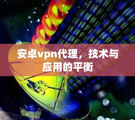 安卓vpn代理,技术与应用的平衡 安卓vpn代理,技术与应用的平衡