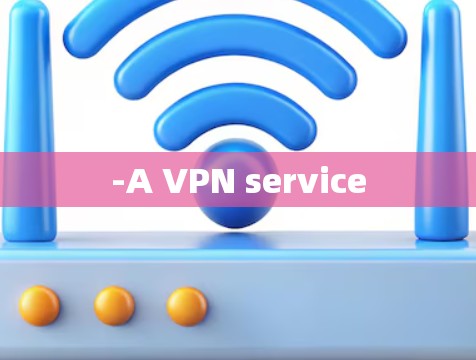 -A VPN service -A VPN service
