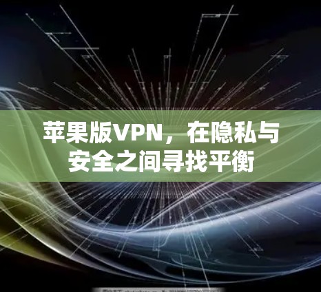 苹果版VPN,在隐私与安全之间寻找平衡 苹果版VPN,在隐私与安全之间寻找平衡