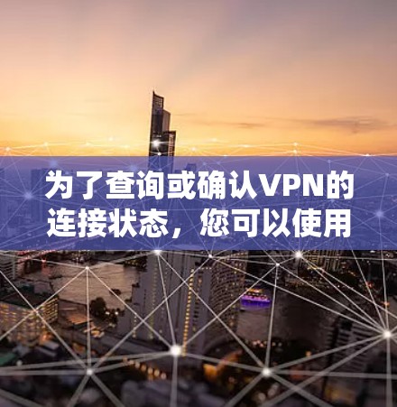 为了查询或确认VPN的连接状态,您可以使用VPN查询工具或服务来查看连接的安全性、加密程度和防火墙设置。以下是查询VPN连接的步骤 为了查询或确认VPN的连接状态,您可以使用VPN查询工具或服务来查看连接的安全性、加密程度和防火墙设置。以下是查询VPN连接的步骤