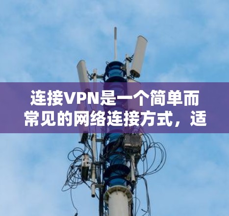 连接VPN是一个简单而常见的网络连接方式,适合需要实时视频通话或在线聊天的人。以下是一个详细的步骤指南,帮助你顺利连接VPN 连接VPN是一个简单而常见的网络连接方式,适合需要实时视频通话或在线聊天的人。以下是一个详细的步骤指南,帮助你顺利连接VPN