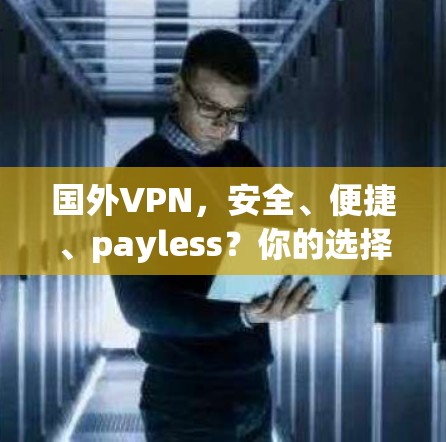 国外VPN,安全、便捷、payless?你的选择吗? 国外VPN,安全、便捷、payless?你的选择吗?
