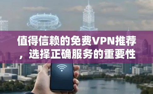 值得信赖的免费VPN推荐,选择正确服务的重要性 值得信赖的免费VPN推荐,选择正确服务的重要性