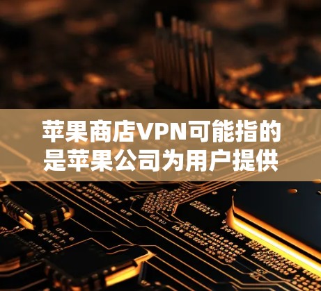 苹果商店VPN可能指的是苹果公司为用户提供的网络服务,其中包括了对互联网的访问控制、数据包的保护以及可能的VPN功能。以下是一些可能的解释 苹果商店VPN可能指的是苹果公司为用户提供的网络服务,其中包括了对互联网的访问控制、数据包的保护以及可能的VPN功能。以下是一些可能的解释