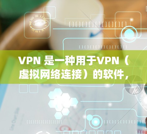 VPN 是一种用于VPN(虚拟网络连接)的软件,通常由公司提供,例如 NordVPN 或 OpenVPN。VPN允许用户在不 physically进入网络的情况下,通过网络连接外部网络或服务 VPN 是一种用于VPN(虚拟网络连接)的软件,通常由公司提供,例如 NordVPN 或 OpenVPN。VPN允许用户在不 physically进入网络的情况下,通过网络连接外部网络或服务