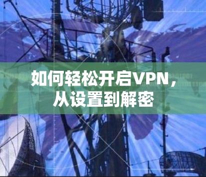 如何轻松开启VPN,从设置到解密 如何轻松开启VPN,从设置到解密