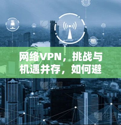 网络VPN,挑战与机遇并存,如何避免成为网行情色? 网络VPN,挑战与机遇并存,如何避免成为网行情色?