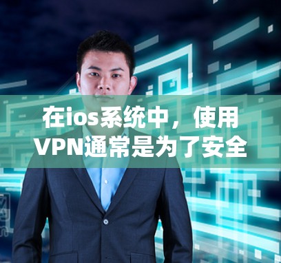 在ios系统中,使用VPN通常是为了安全连接外部网络或通过VPN进行内部数据访问。以下是一些常见的ios系统使用VPN的推荐服务 在ios系统中,使用VPN通常是为了安全连接外部网络或通过VPN进行内部数据访问。以下是一些常见的ios系统使用VPN的推荐服务