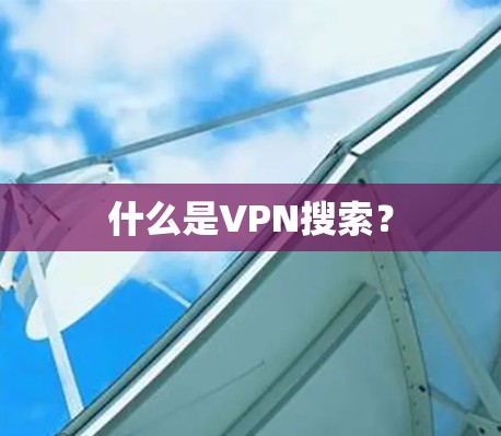 什么是VPN搜索? 什么是VPN搜索?