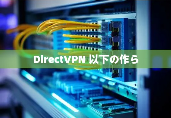 DirectVPN 以下の作ら DirectVPN 以下の作ら