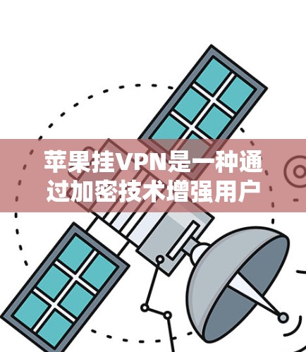 苹果挂VPN是一种通过加密技术增强用户数据安全的措施，主要由苹果公司提供。以下是关于苹果挂VPN的详细信息