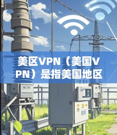 美区VPN（美国VPN）是指美国地区的网络服务，用于加密通信、文件传输、视频会议等目的。以下是关于美国VPN的一些基本信息