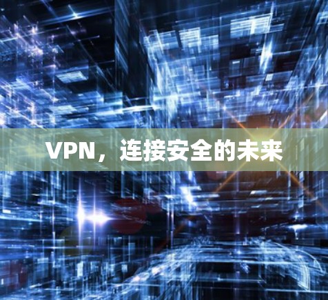 VPN,连接安全的未来 VPN,连接安全的未来