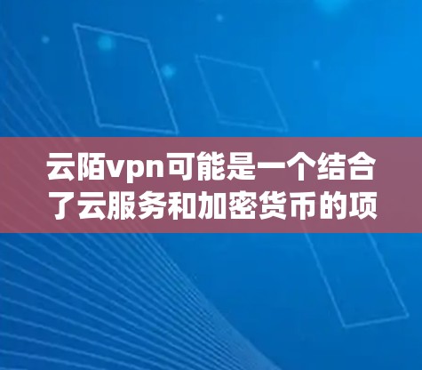 云陌vpn可能是一个结合了云服务和加密货币的项目名称,具体含义可能取决于项目的背景和定义。以下是一些可能的解释 云陌vpn可能是一个结合了云服务和加密货币的项目名称,具体含义可能取决于项目的背景和定义。以下是一些可能的解释