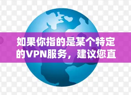 如果你指的是某个特定的VPN服务,建议您直接访问该平台的官方网站或通过官方渠道获取相关信息。如果您需要帮助访问该网站或其他方式获取相关信息,请提供更多细节 如果你指的是某个特定的VPN服务,建议您直接访问该平台的官方网站或通过官方渠道获取相关信息。如果您需要帮助访问该网站或其他方式获取相关信息,请提供更多细节