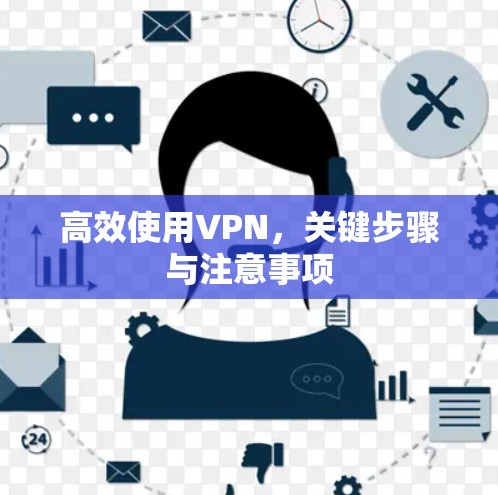 高效使用VPN,关键步骤与注意事项 高效使用VPN,关键步骤与注意事项