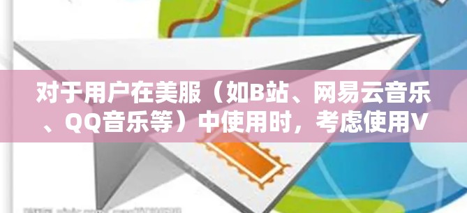 对于用户在美服(如B站、网易云音乐、QQ音乐等)中使用时,考虑使用VPN是为了更好地控制和管理网络连接,防止因VPN导致的网络攻击、数据泄露或服务中断等问题 对于用户在美服(如B站、网易云音乐、QQ音乐等)中使用时,考虑使用VPN是为了更好地控制和管理网络连接,防止因VPN导致的网络攻击、数据泄露或服务中断等问题