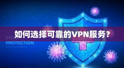 如何选择可靠的VPN服务? 如何选择可靠的VPN服务?