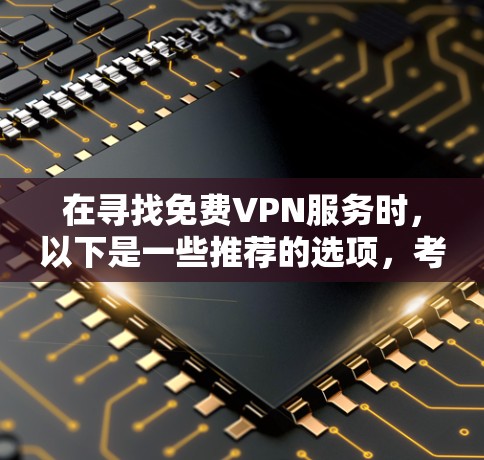 在寻找免费VPN服务时,以下是一些推荐的选项,考虑到它们的安全性、使用限制以及价格 在寻找免费VPN服务时,以下是一些推荐的选项,考虑到它们的安全性、使用限制以及价格